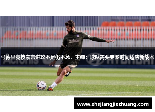 马德里竞技豪言进攻不足仍不急，主帅：球队需要更多时间适应新战术