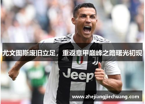 尤文图斯废旧立足，重返意甲巅峰之路曙光初现