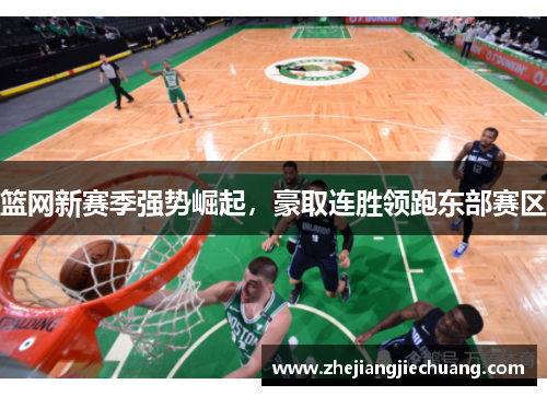 篮网新赛季强势崛起，豪取连胜领跑东部赛区