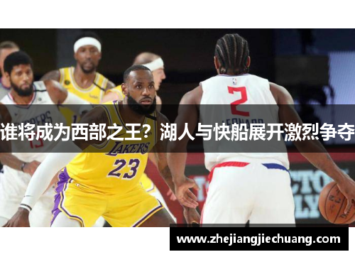 谁将成为西部之王？湖人与快船展开激烈争夺