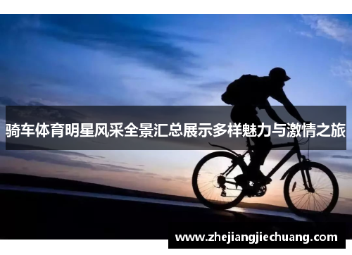 骑车体育明星风采全景汇总展示多样魅力与激情之旅