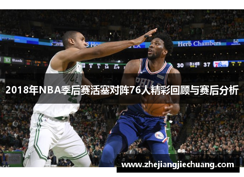 2018年NBA季后赛活塞对阵76人精彩回顾与赛后分析