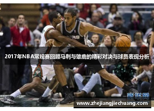 2017年NBA常规赛回顾马刺与雄鹿的精彩对决与球员表现分析