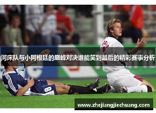 河床队与小阿根廷的巅峰对决谁能笑到最后的精彩赛事分析