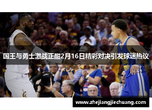 国王与勇士激战正酣2月16日精彩对决引发球迷热议