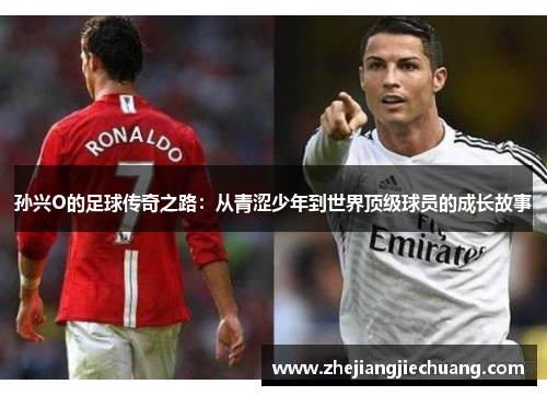 孙兴O的足球传奇之路：从青涩少年到世界顶级球员的成长故事