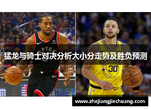 猛龙与骑士对决分析大小分走势及胜负预测
