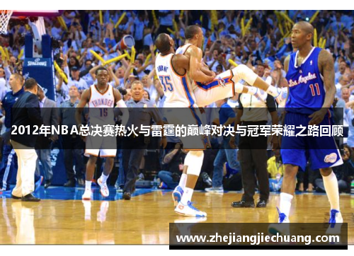 2012年NBA总决赛热火与雷霆的巅峰对决与冠军荣耀之路回顾