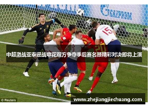 中超激战亚泰迎战申花双方争夺季后赛名额精彩对决即将上演