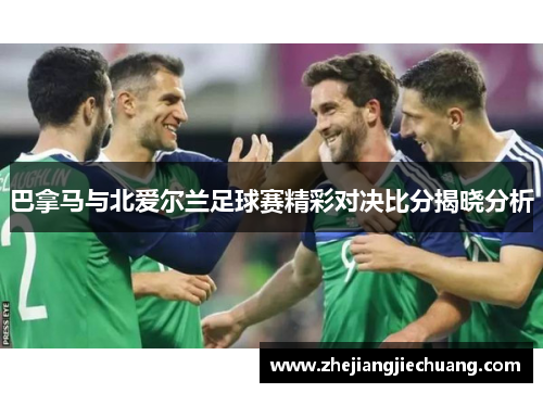 巴拿马与北爱尔兰足球赛精彩对决比分揭晓分析