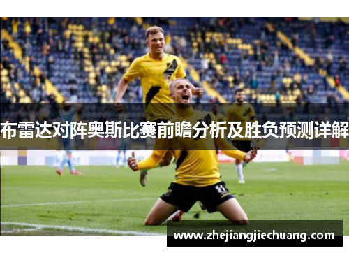 布雷达对阵奥斯比赛前瞻分析及胜负预测详解
