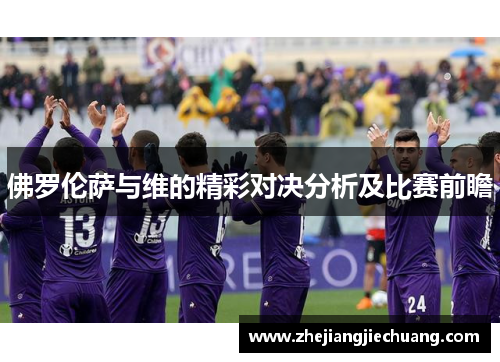 佛罗伦萨与维的精彩对决分析及比赛前瞻