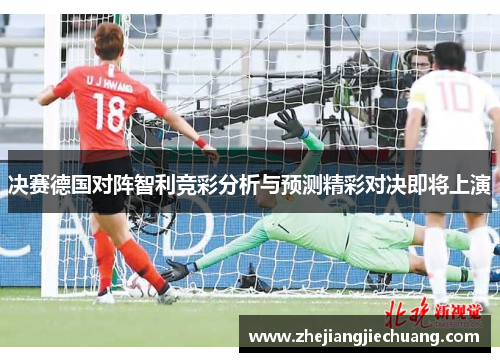 决赛德国对阵智利竞彩分析与预测精彩对决即将上演