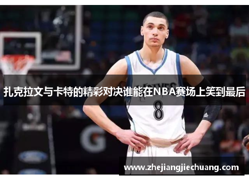 扎克拉文与卡特的精彩对决谁能在NBA赛场上笑到最后