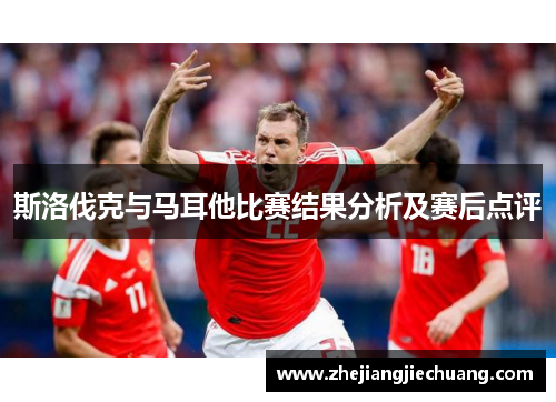 斯洛伐克与马耳他比赛结果分析及赛后点评