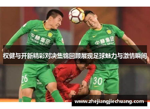 权健与开新精彩对决集锦回顾展现足球魅力与激情瞬间