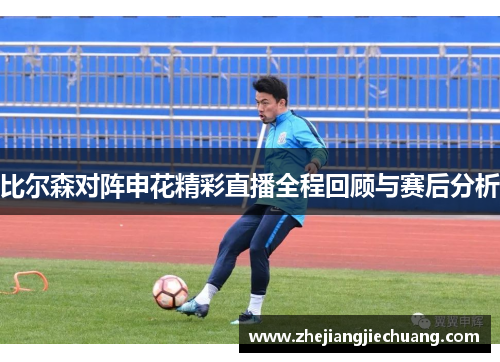 比尔森对阵申花精彩直播全程回顾与赛后分析
