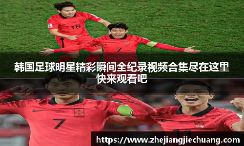 韩国足球明星精彩瞬间全纪录视频合集尽在这里快来观看吧