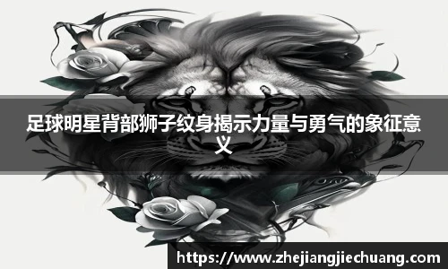 足球明星背部狮子纹身揭示力量与勇气的象征意义
