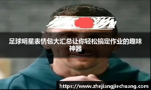 足球明星表情包大汇总让你轻松搞定作业的趣味神器